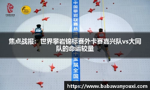焦点战报：世界攀岩锦标赛外卡赛嘉兴队vs大同队的命运较量