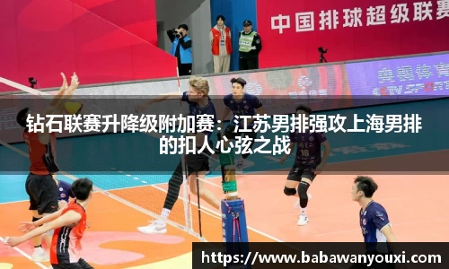 钻石联赛升降级附加赛：江苏男排强攻上海男排的扣人心弦之战