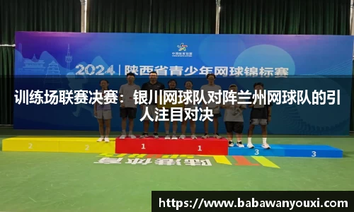 训练场联赛决赛：银川网球队对阵兰州网球队的引人注目对决