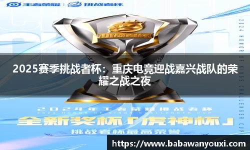 2025赛季挑战者杯：重庆电竞迎战嘉兴战队的荣耀之战之夜