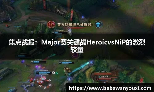 焦点战报：Major赛关键战HeroicvsNiP的激烈较量