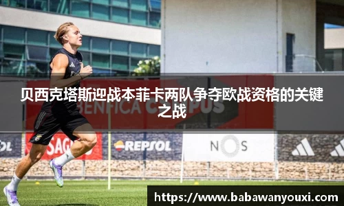 贝西克塔斯迎战本菲卡两队争夺欧战资格的关键之战